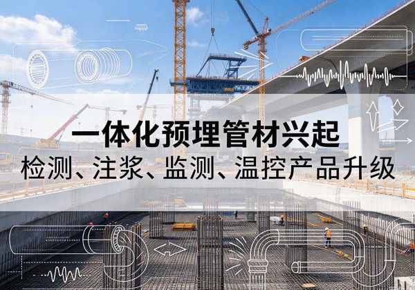 丁青一体化管材产品兴起，声测注浆一体管、多功能预埋管应用增多