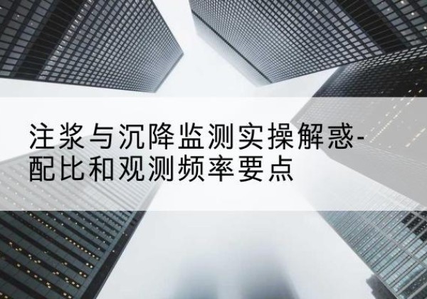 丁青水泥浆配比不当会不会造成注浆管堵管？-注浆与沉降监测实操解惑-配比和观测频率要点